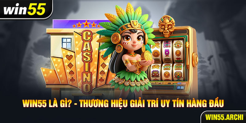 WIN55 là gì ? - Thương hiệu giải trí uy tín hàng đầu