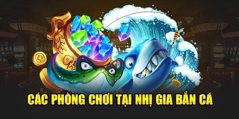 Các phòng chơi tại Nhị Gia Bắn Cá  