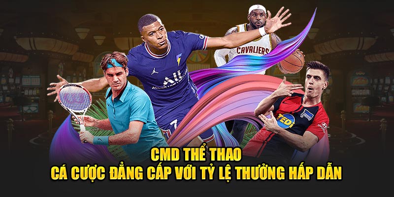 CMD Thể Thao - Cá Cược Đẳng Cấp Với Tỷ Lệ Thưởng Hấp Dẫn