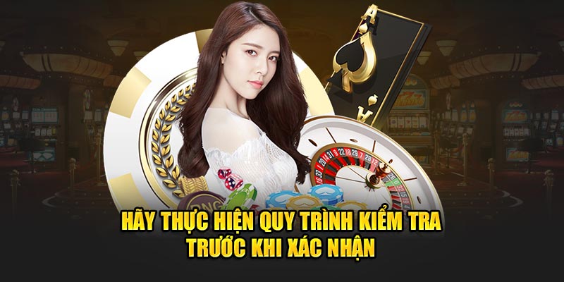 Hãy thực hiện quy trình kiểm tra trước khi xác nhận