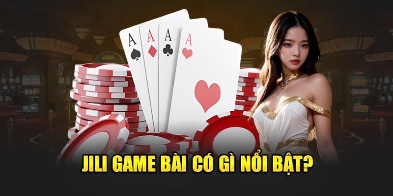 Jili game bài có gì nổi bật?