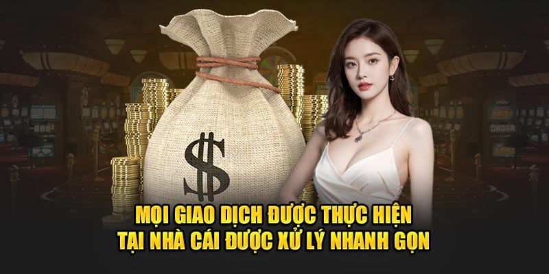 Mọi giao dịch được thực hiện tại nhà cái được xử lý nhanh gọn