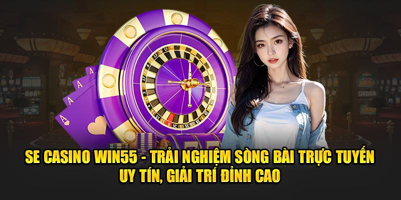 SE Casino WIN55 - Trải Nghiệm Sòng Bài Trực Tuyến Uy Tín, Giải Trí Đỉnh Cao