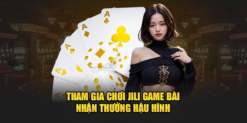 Tham Gia Chơi Jili Game Bài - Nhận Thưởng Hậu Hĩnh từ Win55