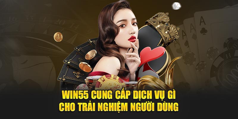 WIN55 cung cấp dịch vụ gì cho trải nghiệm người dùng?