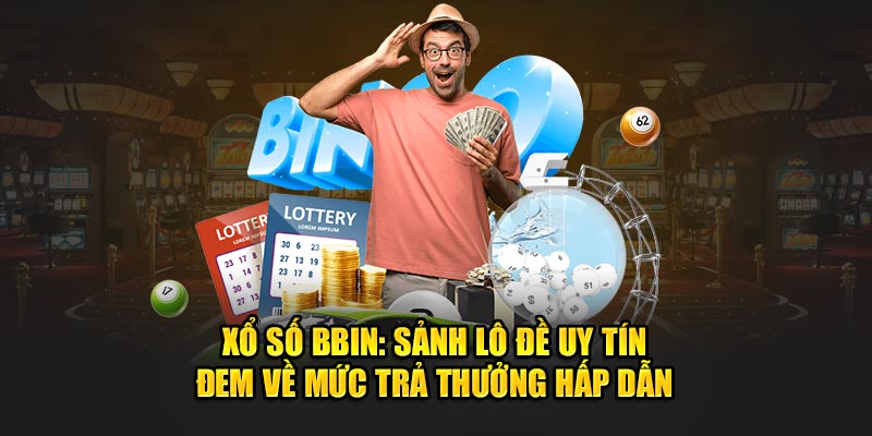 Xổ Số BBIN: Sảnh Lô Đề Uy Tín, Mức Trả Thưởng Hấp Dẫn Tại WIN55